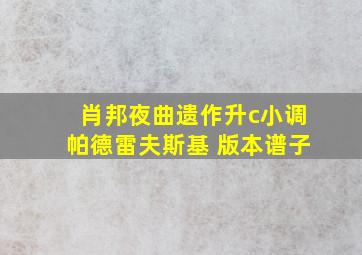 肖邦夜曲遗作升c小调帕德雷夫斯基 版本谱子